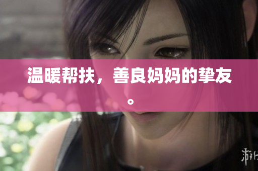 温暖帮扶，善良妈妈的挚友。