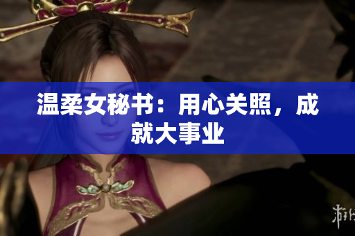 温柔女秘书：用心关照，成就大事业