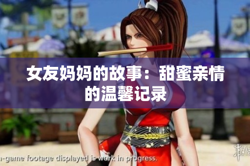 女友妈妈的故事：甜蜜亲情的温馨记录