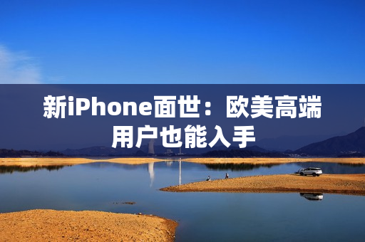 新iPhone面世：欧美高端用户也能入手