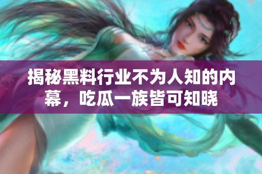 揭秘黑料行业不为人知的内幕，吃瓜一族皆可知晓