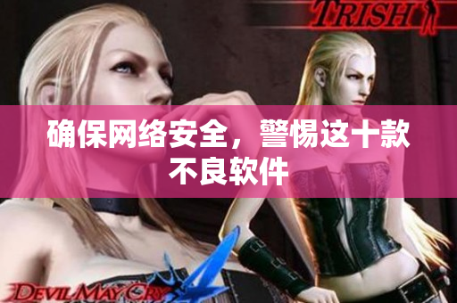 确保网络安全，警惕这十款不良软件