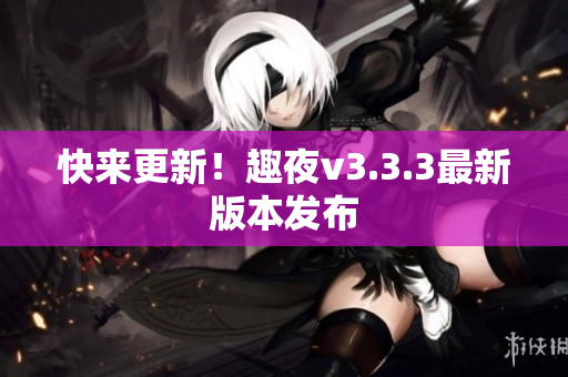 快来更新！趣夜v3.3.3最新版本发布