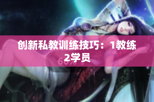 创新私教训练技巧：1教练2学员