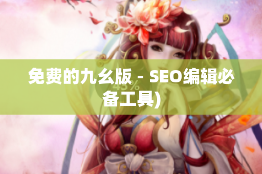 免费的九幺版 - SEO编辑必备工具)