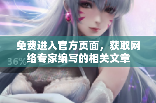 免费进入官方页面，获取网络专家编写的相关文章