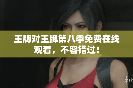 王牌对王牌第八季免费在线观看，不容错过！