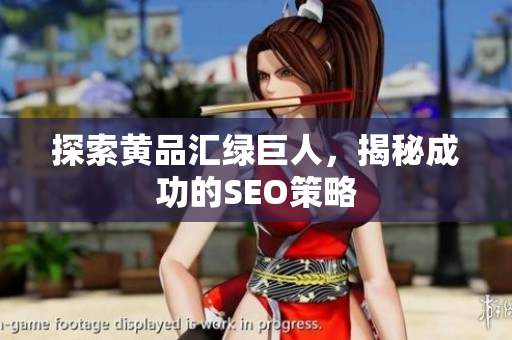 探索黄品汇绿巨人，揭秘成功的SEO策略