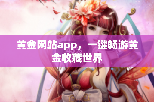 黄金网站app，一键畅游黄金收藏世界
