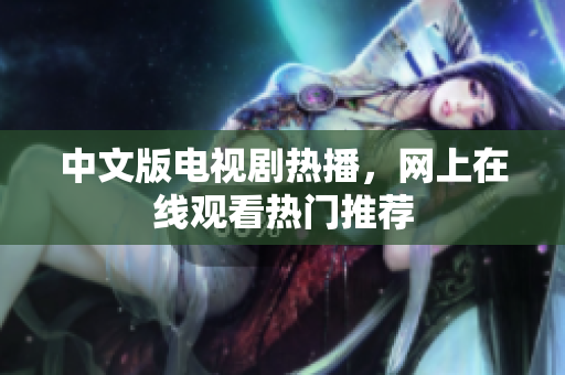 中文版电视剧热播，网上在线观看热门推荐