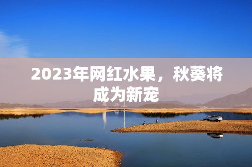 2023年网红水果，秋葵将成为新宠