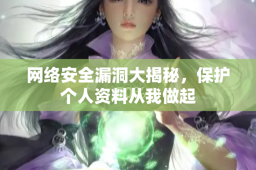 网络安全漏洞大揭秘，保护个人资料从我做起