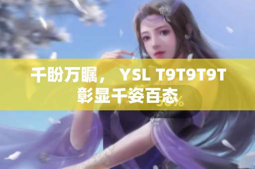 千盼万瞩， YSL T9T9T9T彰显千姿百态