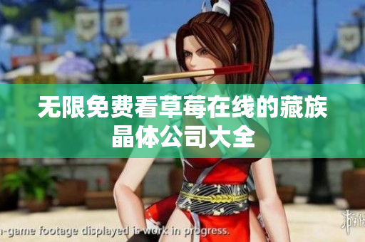 无限免费看草莓在线的藏族晶体公司大全