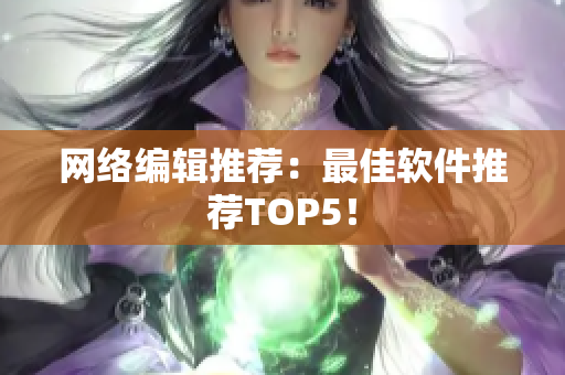 网络编辑推荐：最佳软件推荐TOP5！