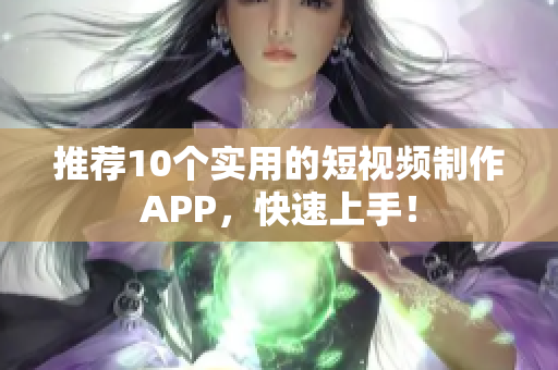 推荐10个实用的短视频制作APP，快速上手！