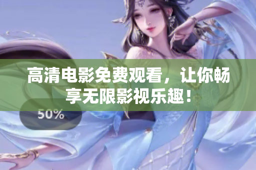 高清电影免费观看，让你畅享无限影视乐趣！
