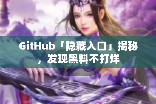 GitHub「隐藏入口」揭秘，发现黑料不打烊