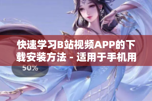 快速学习B站视频APP的下载安装方法 - 适用于手机用户