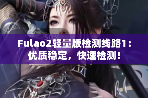 Fulao2轻量版检测线路1：优质稳定，快速检测！