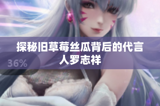 探秘旧草莓丝瓜背后的代言人罗志祥