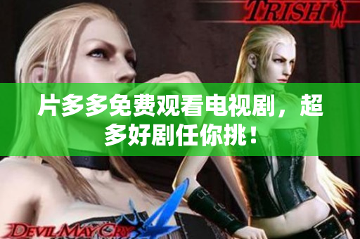 片多多免费观看电视剧，超多好剧任你挑！