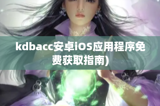 kdbacc安卓iOS应用程序免费获取指南)