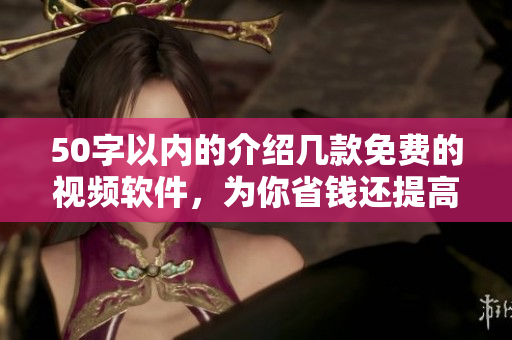 50字以内的介绍几款免费的视频软件，为你省钱还提高效率