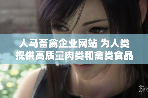 人马畜禽企业网站 为人类提供高质量肉类和禽类食品