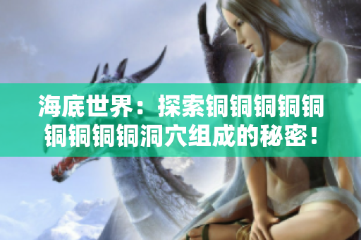 海底世界：探索铜铜铜铜铜铜铜铜铜洞穴组成的秘密！