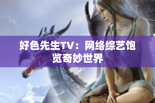 好色先生TV：网络综艺饱览奇妙世界