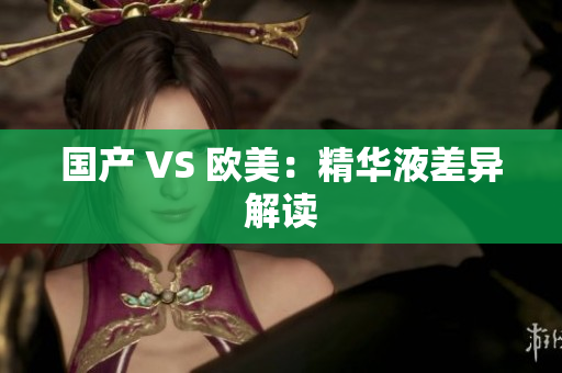 国产 VS 欧美：精华液差异解读