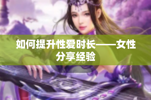 如何提升性爱时长——女性分享经验