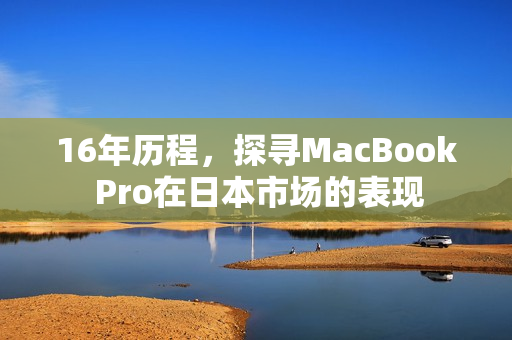 16年历程，探寻MacBook Pro在日本市场的表现