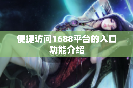 便捷访问1688平台的入口功能介绍