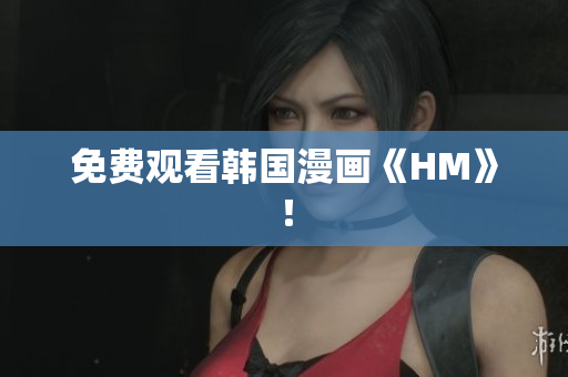 免费观看韩国漫画《HM》！