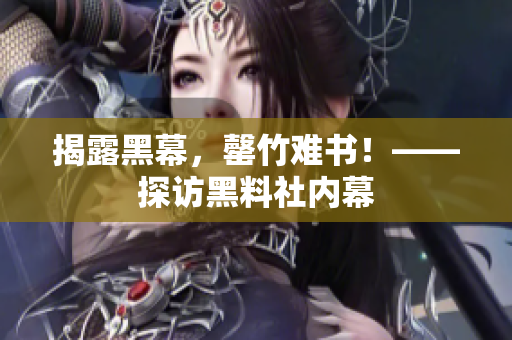 揭露黑幕，罄竹难书！——探访黑料社内幕