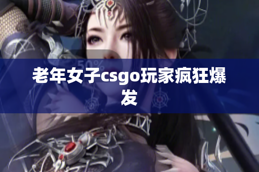 老年女子csgo玩家疯狂爆发