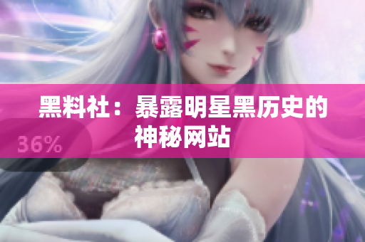 黑料社：暴露明星黑历史的神秘网站