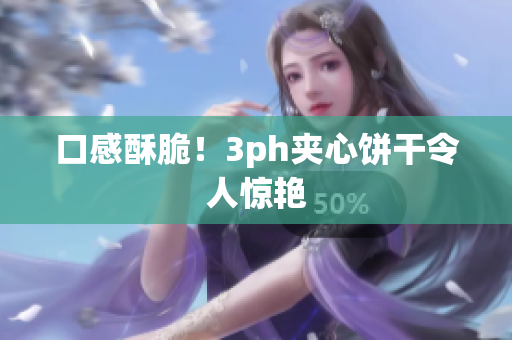口感酥脆！3ph夹心饼干令人惊艳