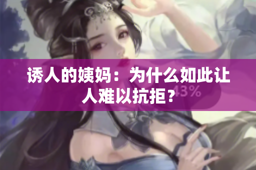 诱人的姨妈：为什么如此让人难以抗拒？
