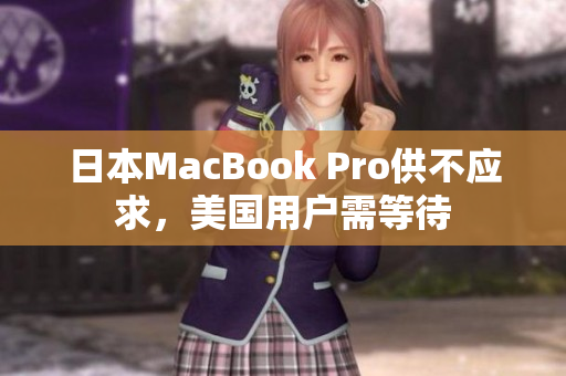 日本MacBook Pro供不应求，美国用户需等待