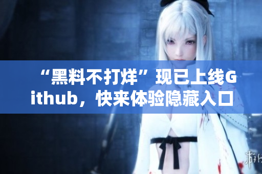 “黑料不打烊”现已上线Github，快来体验隐藏入口！