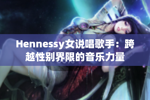 Hennessy女说唱歌手：跨越性别界限的音乐力量