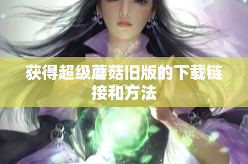 获得超级蘑菇旧版的下载链接和方法