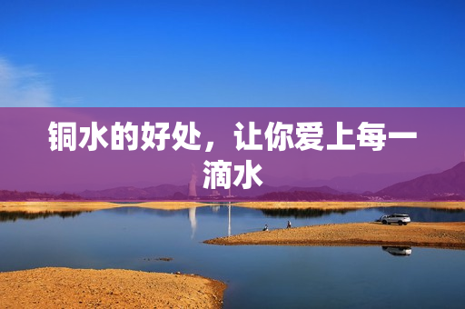 铜水的好处，让你爱上每一滴水