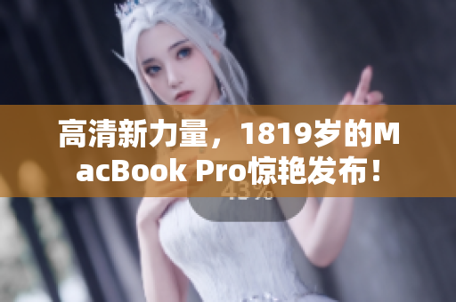 高清新力量，1819岁的MacBook Pro惊艳发布！