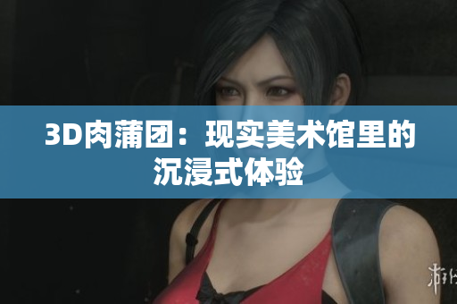 3D肉蒲团：现实美术馆里的沉浸式体验