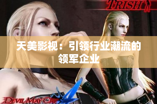 天美影视：引领行业潮流的领军企业