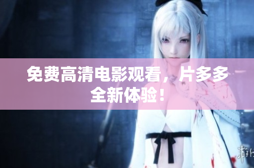 免费高清电影观看，片多多全新体验！